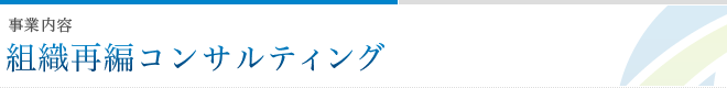 事業内容 組織再編コンサルティング